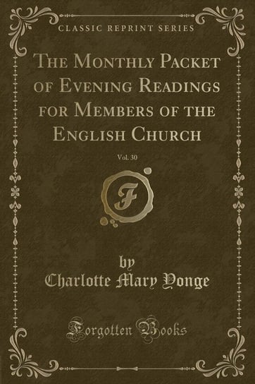 The Monthly Packet of Evening Readings for Members of the English Church, Vol. 30 (Classic Reprint) Yonge Charlotte Mary