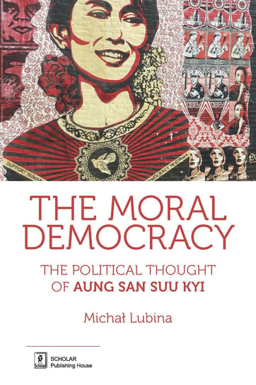 The Moral Democracy. The Political Thought of Aung San Suu Kyi Lubina Michał