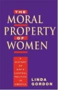 The Moral Property of Women: A History of Birth Control Politics in America Gordon Linda