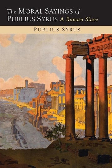 The Moral Sayings of Publius Syrus Syrus Publilius