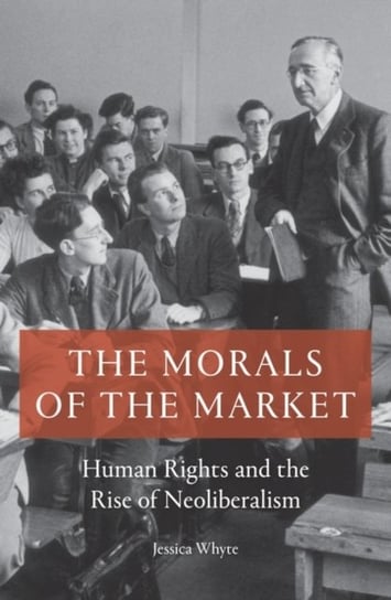 The Morals of the Market: Human Rights and the Rise of Neoliberalism Jessica Whyte