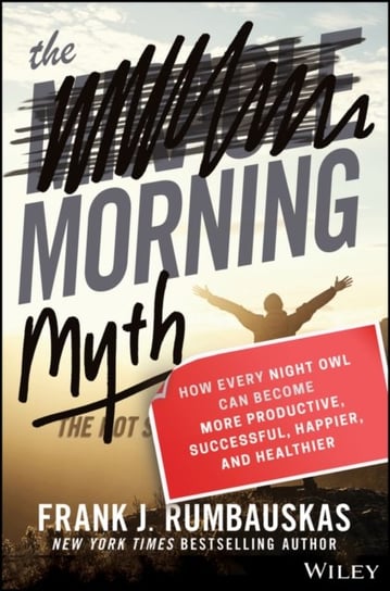 The Morning Myth: How Every Night Owl Can Become More Productive, Successful, Happier, and Healthier Frank J. Rumbauskas