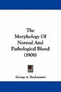 The Morphology of Normal and Pathological Blood (1906) Buckmaster George A.