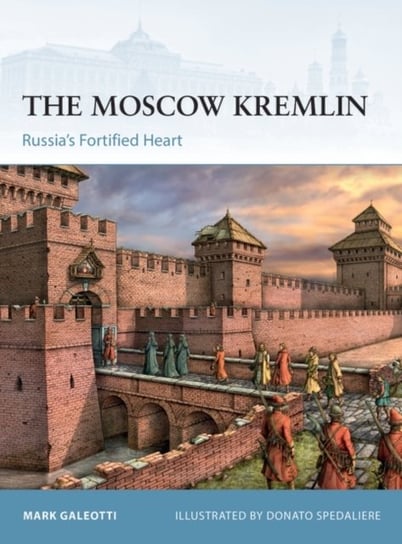 The Moscow Kremlin: Russias Fortified Heart Galeotti Mark
