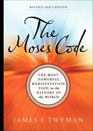 The Moses Code: The Most Powerful Manifestation Tool in the History of the World (Revised and Update Twyman James F.