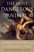 The Most Dangerous Animal: Human Nature and the Origins of War Livingstone Smith David