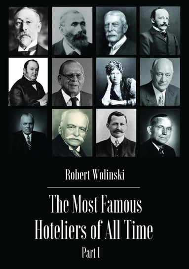 The Most Famous Hoteliers of All Time. Volume 1 Robert Woliński
