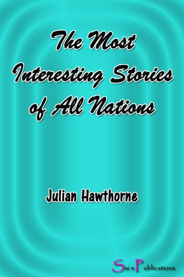 The Most Interesting Stories of All Nations Julian Hawthorne