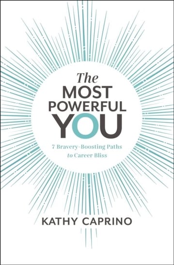The Most Powerful You: 7 Bravery-Boosting Paths to Career Bliss Kathy Caprino