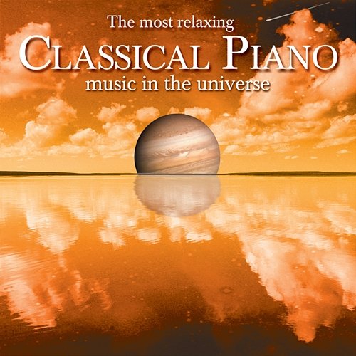 The Most Relaxing Classical Piano Music In The Universe Various Artists