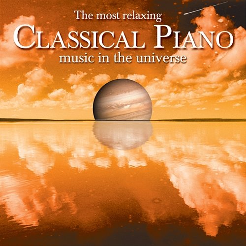 The Most Relaxing Classical Piano Music in the Universe Various Artists