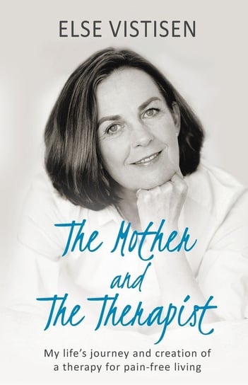 The Mother and The Therapist - My life's journey and creation of a therapy for pain-free living Vistisen Else