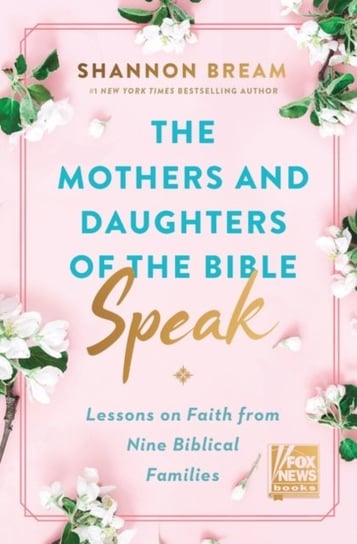 The Mothers and Daughters of the Bible Speak. Lessons on Faith from Nine Biblical Families Shannon Bream