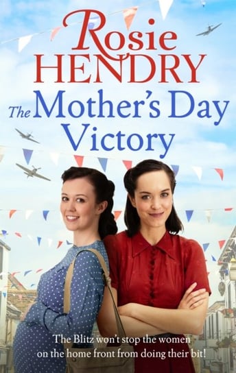 The Mothers Day Victory: the BRAND NEW uplifting wartime family saga Rosie Hendry