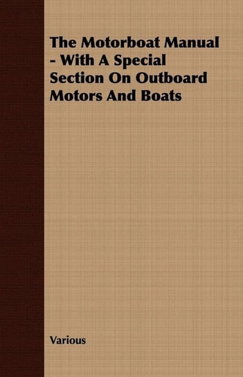 The Motorboat Manual - With A Special Section On Outboard Motors And Boats Various