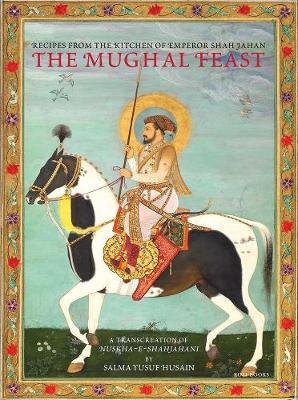 The Mughal Feast: Recipes From The Kitchen Of Emperor Shah Jahan Roli Books Pvt Ltd