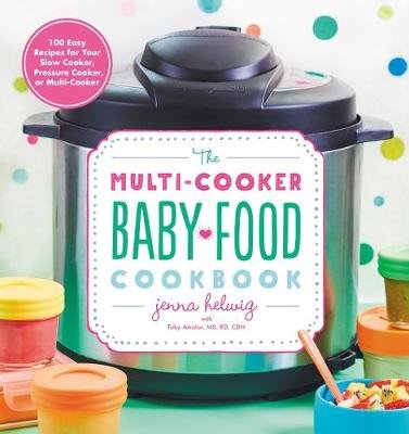 The Multi-Cooker Baby Food Cookbook: 100 Easy Recipes for Your Slow Cooker, Pressure Cooker, or Multi-Cooker Helwig Jenna