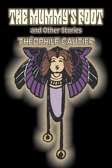 The Mummy's Foot and Other Stories by Theophile Gautier, Fiction, Classics, Fantasy, Fairy Tales, Folk Tales, Legends & Mythology Gautier Theophile