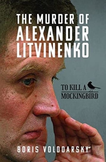 The Murder of Alexander Litvinenko: To Kill a Mockingbird Volodarsky Boris