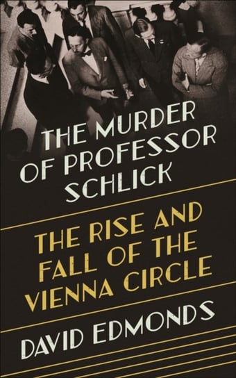 The Murder of Professor Schlick: The Rise and Fall of the Vienna Circle Edmonds David