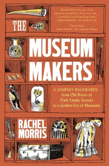 The Museum Makers: A Journey Backwards - from Old Boxes of Dark Family Secrets to a Gold Era of Muse Rachel Morris
