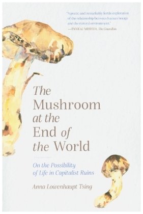 The Mushroom at the End of the World - On the Possibility of Life in Capitalist Ruins Princeton University Press