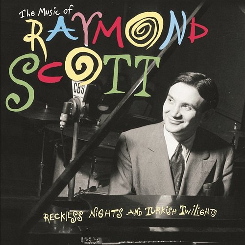 The Music Of Raymond Scott: Reckless Nights And Turkish Twilights Raymond Scott