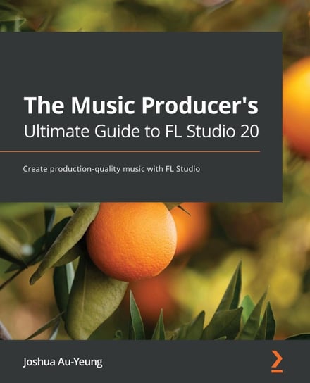 The Music Producer's Ultimate Guide to FL Studio 20 Au-Yeung Joshua