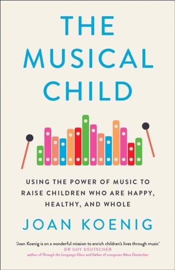 The Musical Child: Using the Power of Music to Raise Children Who are Happy, Healthy, and Whole Koenig Joan
