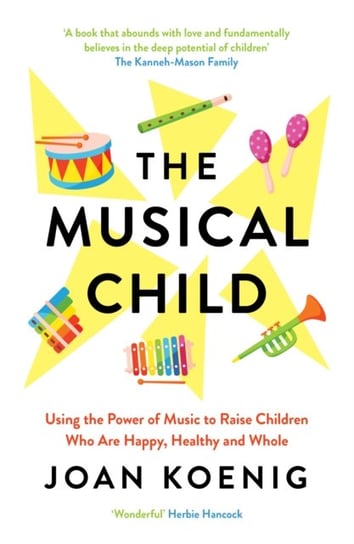 The Musical Child: Using the Power of Music to Raise Children Who are Happy, Healthy, and Whole Koenig Joan