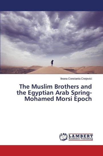 The Muslim Brothers and the Egyptian Arab Spring- Mohamed Morsi Epoch Cnejevici Ileana Constanta