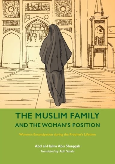 The Muslim Family and the Woman's Position: Women's Emancipation during the Prophet's Lifetime Abd al-Halim Abu Shuqqah
