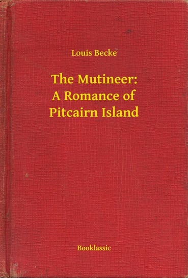The Mutineer. A Romance of Pitcairn Island Louis Becke