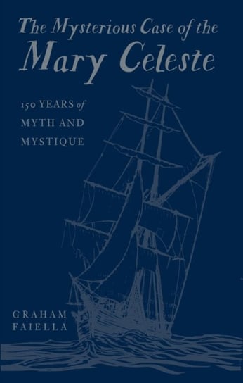 The Mysterious Case of the Mary Celeste: 150 Years of Myth and Mystique Graham Faiella