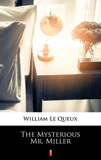 The Mysterious Mr. Miller Le Queux William