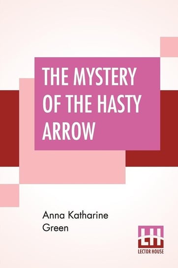 The Mystery Of The Hasty Arrow Green Anna Katharine