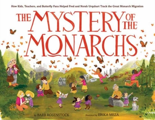 The Mystery of the Monarchs: How Kids, Teachers, and Butterfly Fans Helped Fred and Norah Urquhart T Barb Rosenstock