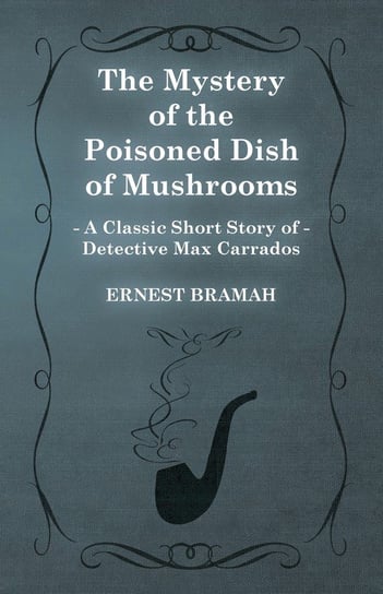 The Mystery of the Poisoned Dish of Mushrooms (A Classic Short Story of Detective Max Carrados) Bramah Ernest