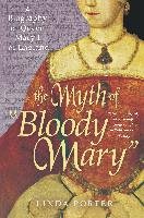 The Myth of "bloody Mary": A Biography of Queen Mary I of England Porter Linda
