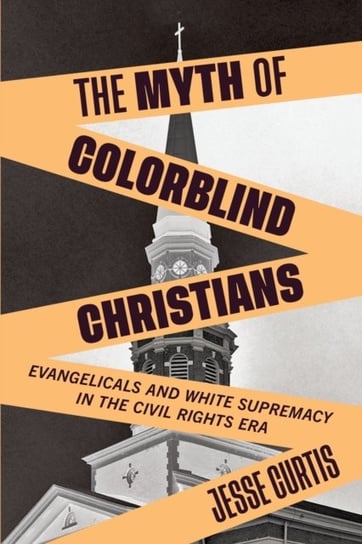 The Myth of Colorblind Christians: Evangelicals and White Supremacy in the Civil Rights Era Jesse Curtis