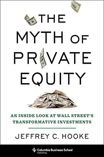 The Myth of Private Equity: An Inside Look at Wall Streets Transformative Investments Hooke Jeffrey C.