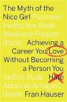 The Myth of the Nice Girl: Achieving a Career You Love Without Becoming a Person You Hate Hauser Fran