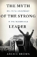 The Myth of the Strong Leader. Political Leadership in Modern Politics Brown Archie