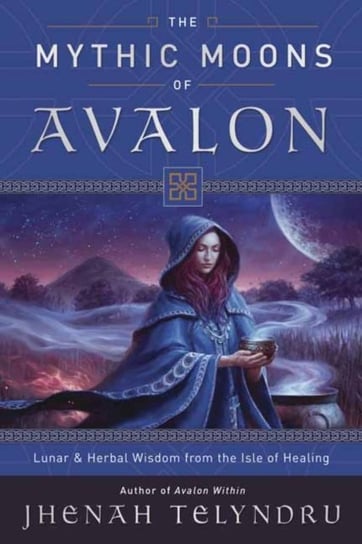 The Mythic Moons of Avalon: Lunar and Herbal Wisdom from the Isle of Healing Telyndru Jhenah