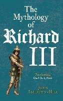 The Mythology of Richard III Ashdown-Hill John