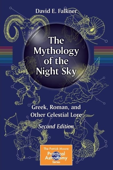 The Mythology of the Night Sky: Greek, Roman, and Other Celestial Lore David E. Falkner