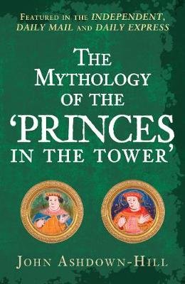 The Mythology of the 'Princes in the Tower' Ashdown-Hill John