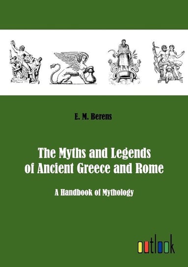 The Myths and Legends of Ancient Greece and Rome Berens E. M.