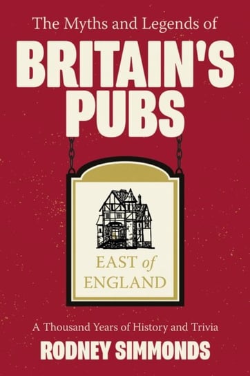 The Myths and Legends of  Britains Pubs: East of England: A Thousand Years of History and Trivia Rodney Simmonds
