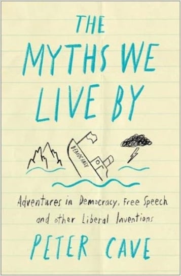 The Myths We Live By: A Contrarians Guide to Democracy, Free Speech and Other Liberal Fictions Cave Peter